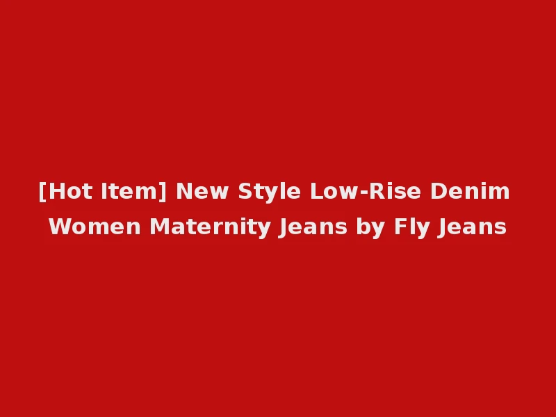 [Hot Item] New Style Low-Rise Denim Women Maternity Jeans by Fly Jeans