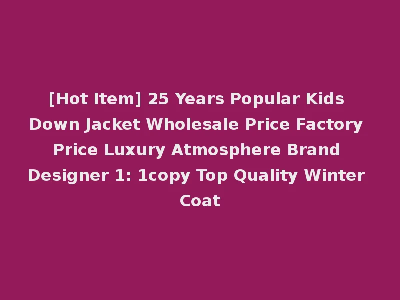 [Hot Item] 25 Years Popular Kids Down Jacket Wholesale Price Factory Price Luxury Atmosphere Brand Designer 1: 1copy Top Quality Winter Coat