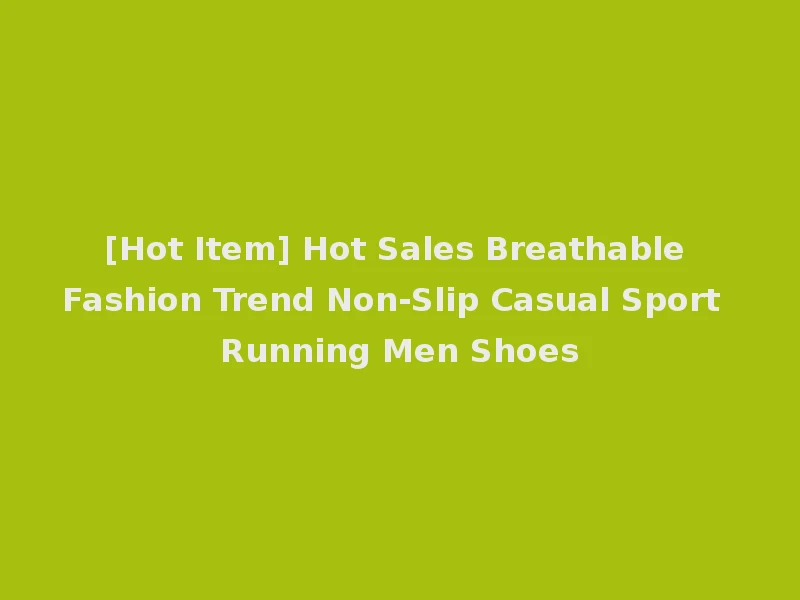 [Hot Item] Hot Sales Breathable Fashion Trend Non-Slip Casual Sport Running Men Shoes