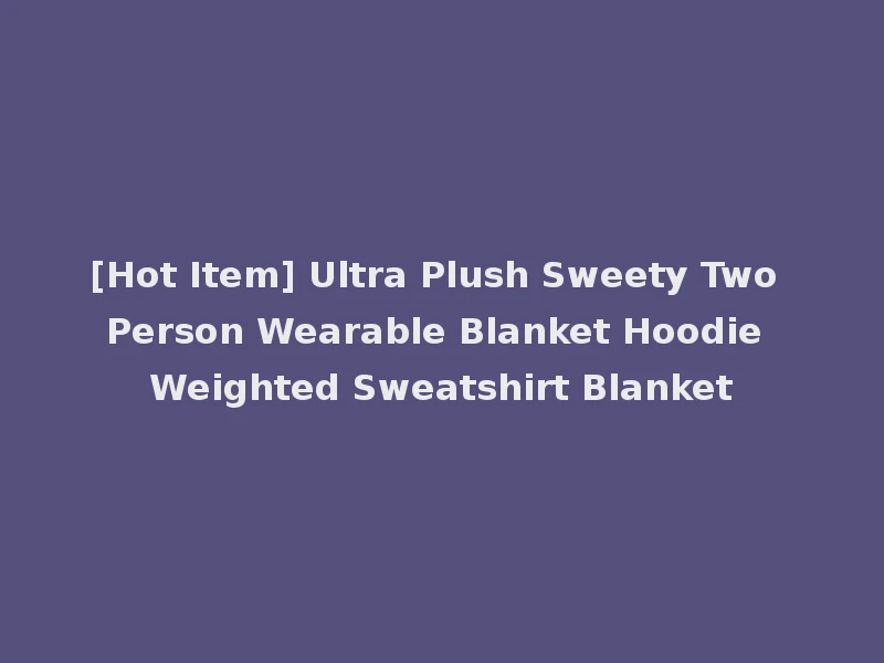 [Hot Item] Ultra Plush Sweety Two Person Wearable Blanket Hoodie Weighted Sweatshirt Blanket