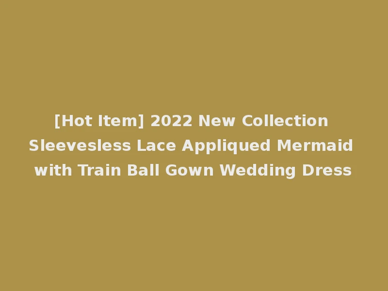 [Hot Item] 2022 New Collection Sleevesless Lace Appliqued Mermaid with Train Ball Gown Wedding Dress