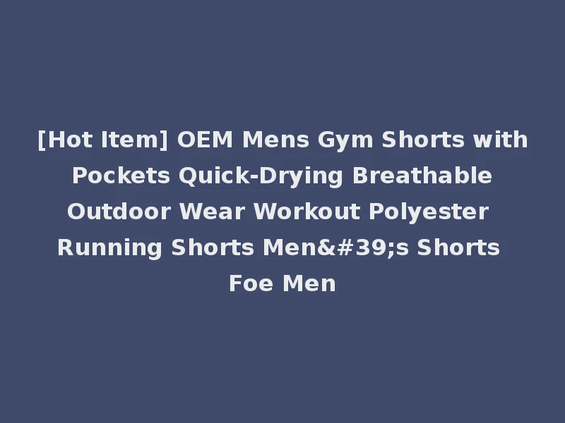 [Hot Item] OEM Mens Gym Shorts with Pockets Quick-Drying Breathable Outdoor Wear Workout Polyester Running Shorts Men's Shorts Foe Men