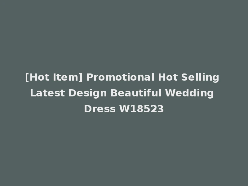 [Hot Item] Promotional Hot Selling Latest Design Beautiful Wedding Dress W18523