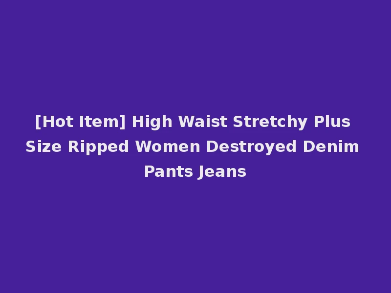 [Hot Item] High Waist Stretchy Plus Size Ripped Women Destroyed Denim Pants Jeans