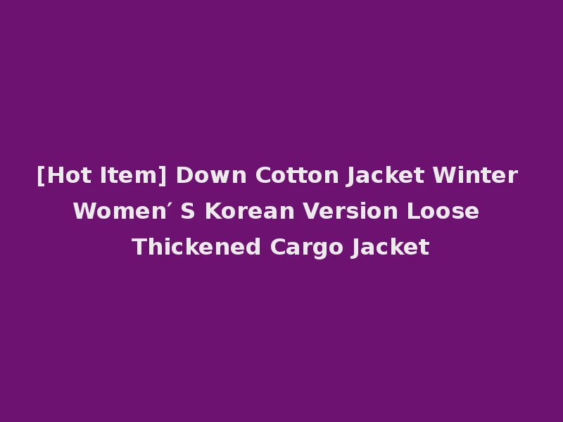 [Hot Item] Down Cotton Jacket Winter Women′ S Korean Version Loose Thickened Cargo Jacket