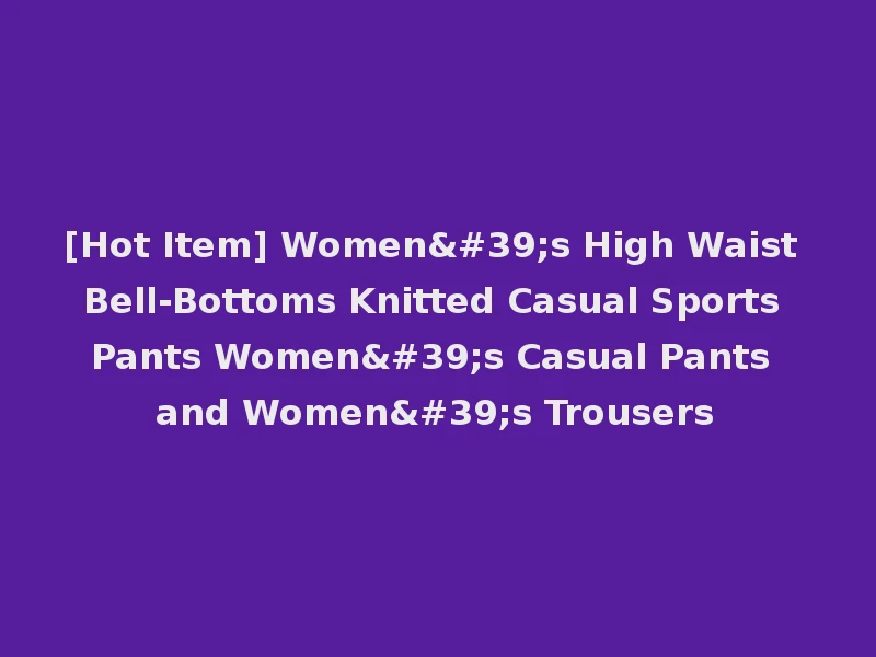 [Hot Item] Women's High Waist Bell-Bottoms Knitted Casual Sports Pants Women's Casual Pants and Women's Trousers