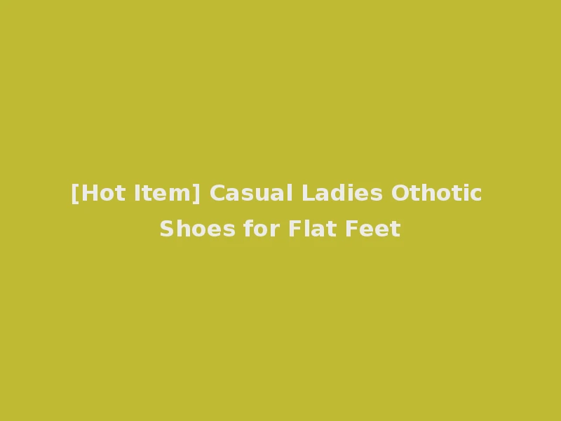 [Hot Item] Casual Ladies Othotic Shoes for Flat Feet