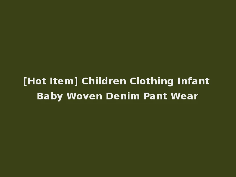 [Hot Item] Children Clothing Infant Baby Woven Denim Pant Wear