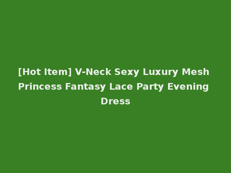 [Hot Item] V-Neck Sexy Luxury Mesh Princess Fantasy Lace Party Evening Dress