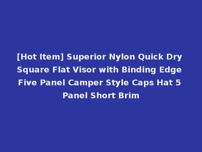 [Hot Item] Superior Nylon Quick Dry Square Flat Visor with Binding Edge Five Panel Camper Style Caps Hat 5 Panel Short Brim