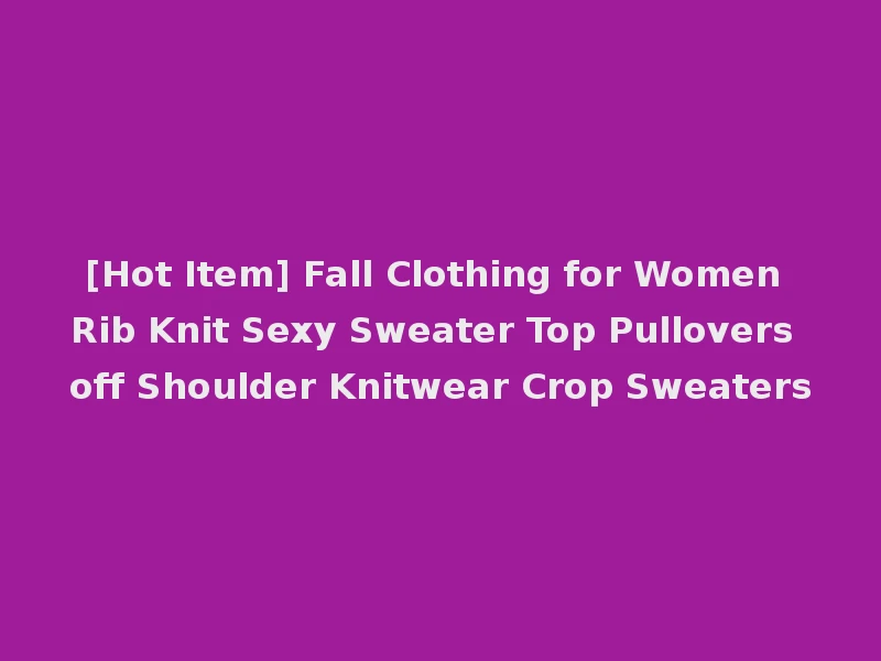 [Hot Item] Fall Clothing for Women Rib Knit Sexy Sweater Top Pullovers off Shoulder Knitwear Crop Sweaters