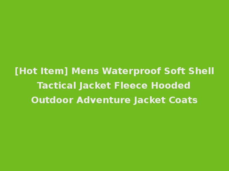 [Hot Item] Mens Waterproof Soft Shell Tactical Jacket Fleece Hooded Outdoor Adventure Jacket Coats