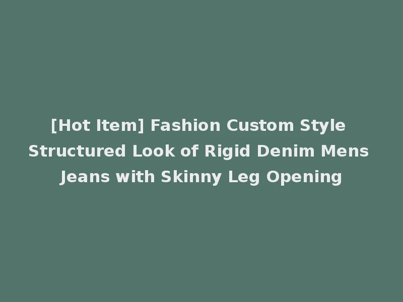 [Hot Item] Fashion Custom Style Structured Look of Rigid Denim Mens Jeans with Skinny Leg Opening