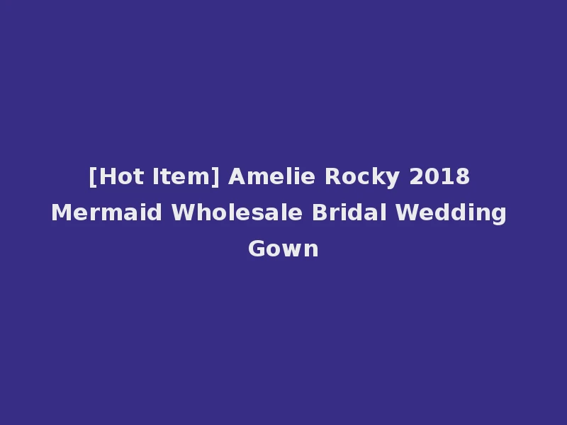 [Hot Item] Amelie Rocky 2018 Mermaid Wholesale Bridal Wedding Gown