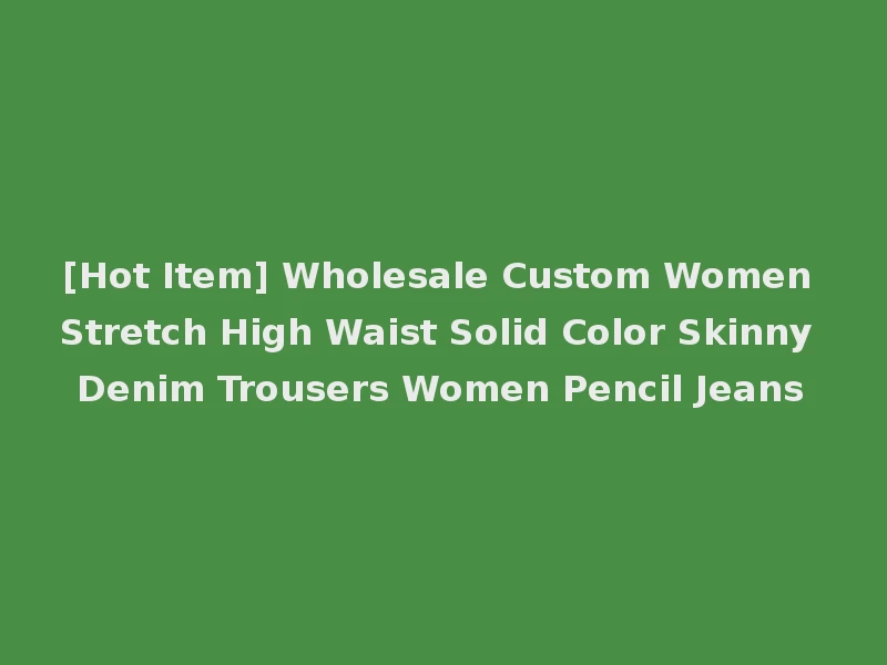 [Hot Item] Wholesale Custom Women Stretch High Waist Solid Color Skinny Denim Trousers Women Pencil Jeans