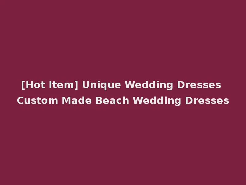 [Hot Item] Unique Wedding Dresses Custom Made Beach Wedding Dresses