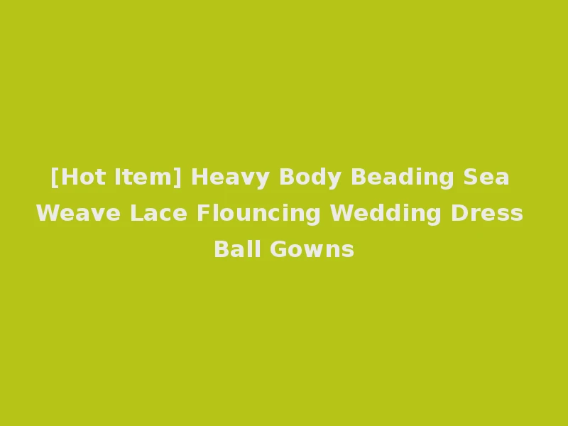 [Hot Item] Heavy Body Beading Sea Weave Lace Flouncing Wedding Dress Ball Gowns