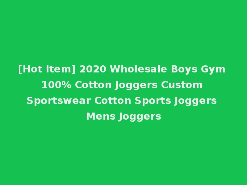[Hot Item] 2020 Wholesale Boys Gym 100% Cotton Joggers Custom Sportswear Cotton Sports Joggers Mens Joggers