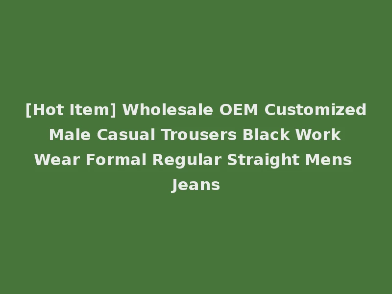 [Hot Item] Wholesale OEM Customized Male Casual Trousers Black Work Wear Formal Regular Straight Mens Jeans