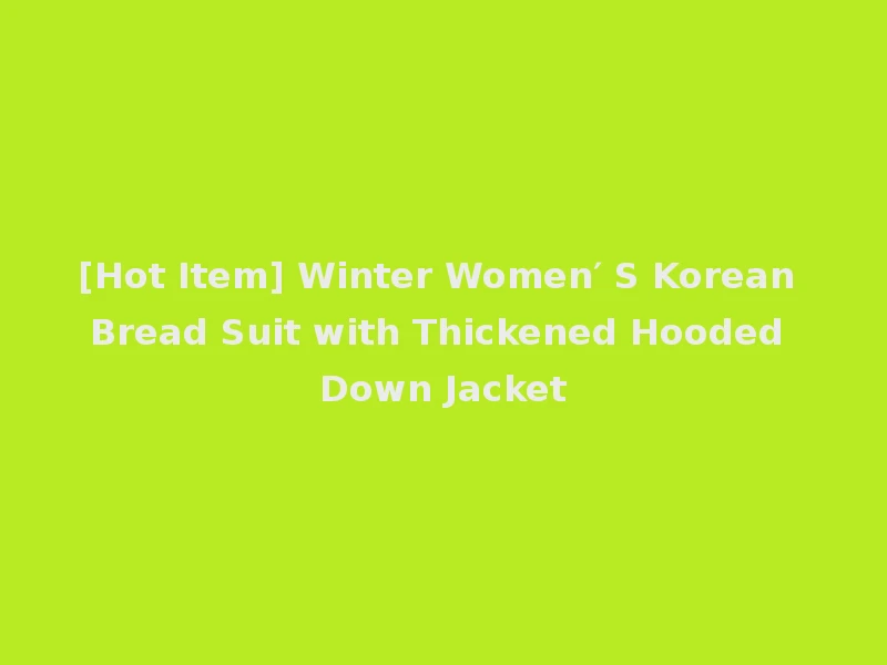 [Hot Item] Winter Women′ S Korean Bread Suit with Thickened Hooded Down Jacket