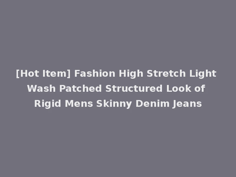 [Hot Item] Fashion High Stretch Light Wash Patched Structured Look of Rigid Mens Skinny Denim Jeans