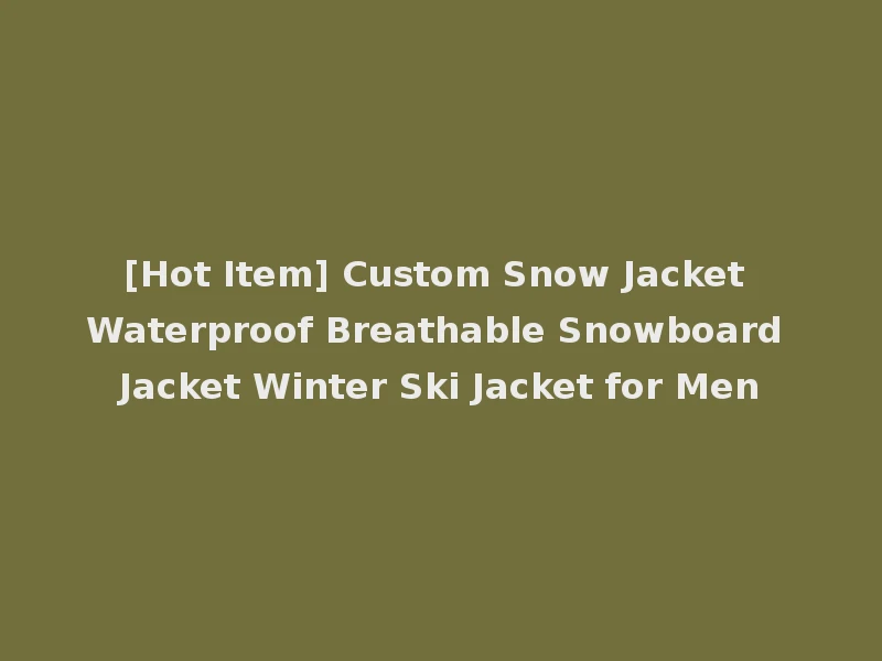[Hot Item] Custom Snow Jacket Waterproof Breathable Snowboard Jacket Winter Ski Jacket for Men