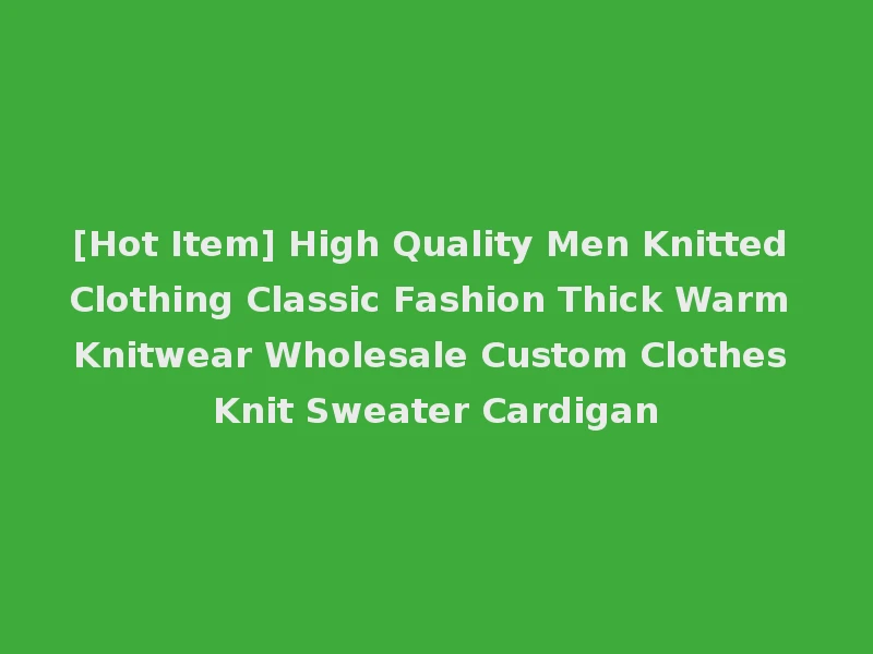 [Hot Item] High Quality Men Knitted Clothing Classic Fashion Thick Warm Knitwear Wholesale Custom Clothes Knit Sweater Cardigan