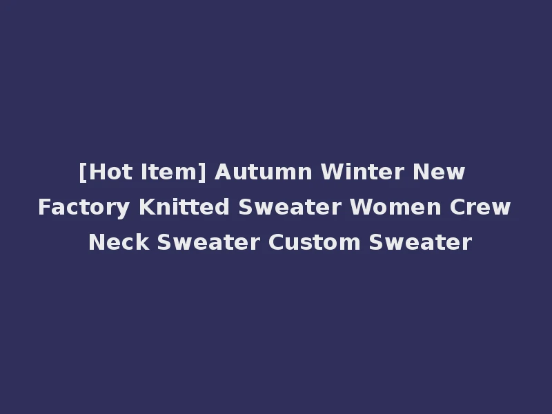 [Hot Item] Autumn Winter New Factory Knitted Sweater Women Crew Neck Sweater Custom Sweater