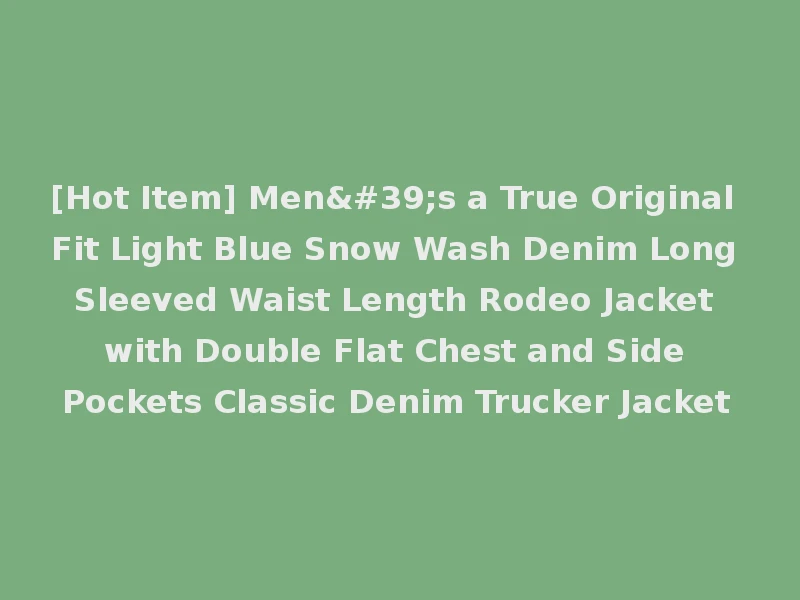 [Hot Item] Men's a True Original Fit Light Blue Snow Wash Denim Long Sleeved Waist Length Rodeo Jacket with Double Flat Chest and Side Pockets Classic Denim Trucker Jacket