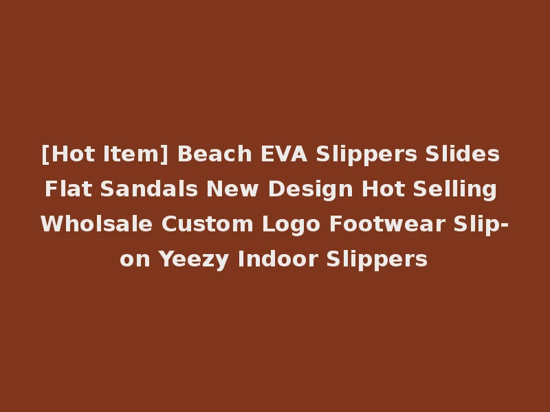 [Hot Item] Beach EVA Slippers Slides Flat Sandals New Design Hot Selling Wholsale Custom Logo Footwear Slip-on Yeezy Indoor Slippers