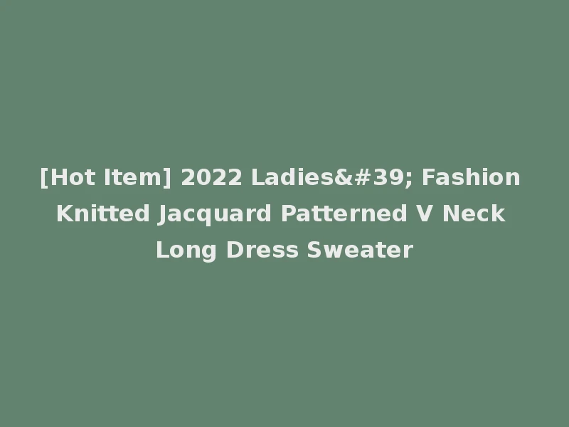 [Hot Item] 2022 Ladies' Fashion Knitted Jacquard Patterned V Neck Long Dress Sweater