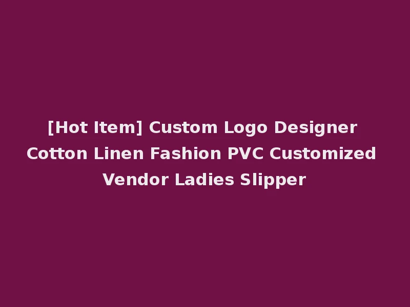 [Hot Item] Custom Logo Designer Cotton Linen Fashion PVC Customized Vendor Ladies Slipper
