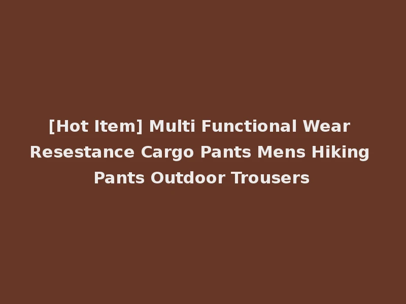 [Hot Item] Multi Functional Wear Resestance Cargo Pants Mens Hiking Pants Outdoor Trousers