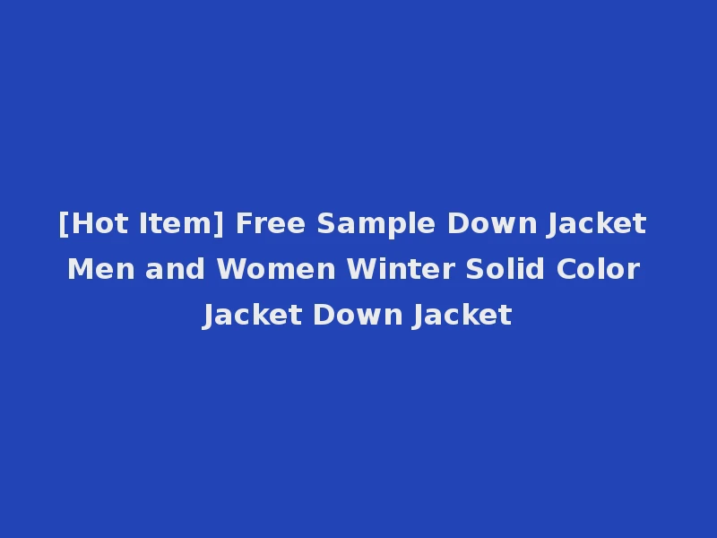 [Hot Item] Free Sample Down Jacket Men and Women Winter Solid Color Jacket Down Jacket