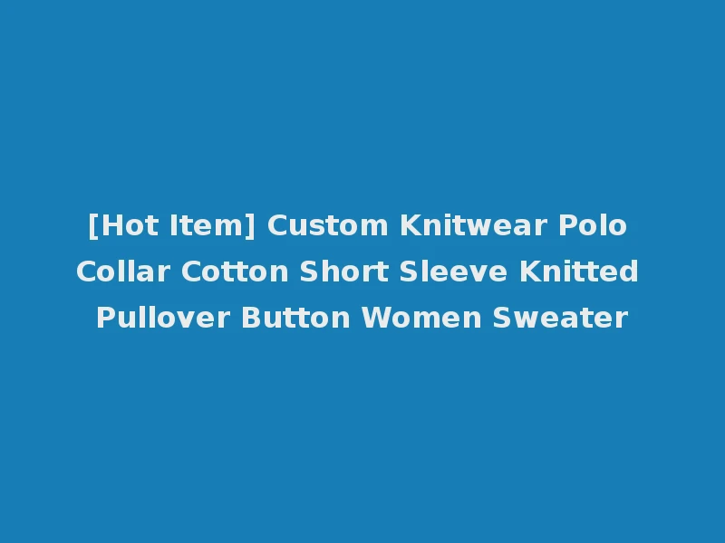 [Hot Item] Custom Knitwear Polo Collar Cotton Short Sleeve Knitted Pullover Button Women Sweater