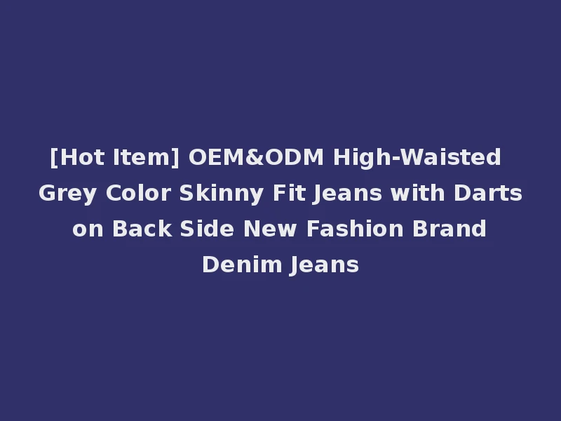 [Hot Item] OEM&ODM High-Waisted Grey Color Skinny Fit Jeans with Darts on Back Side New Fashion Brand Denim Jeans