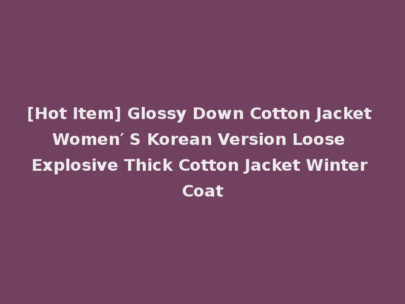 [Hot Item] Glossy Down Cotton Jacket Women′ S Korean Version Loose Explosive Thick Cotton Jacket Winter Coat