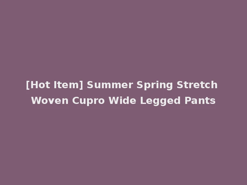 [Hot Item] Summer Spring Stretch Woven Cupro Wide Legged Pants