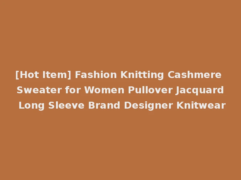 [Hot Item] Fashion Knitting Cashmere Sweater for Women Pullover Jacquard Long Sleeve Brand Designer Knitwear