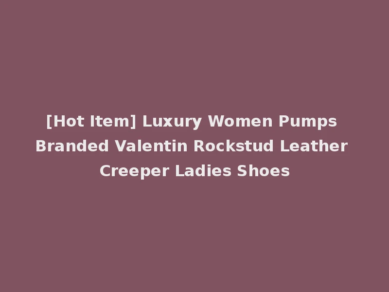 [Hot Item] Luxury Women Pumps Branded Valentin Rockstud Leather Creeper Ladies Shoes