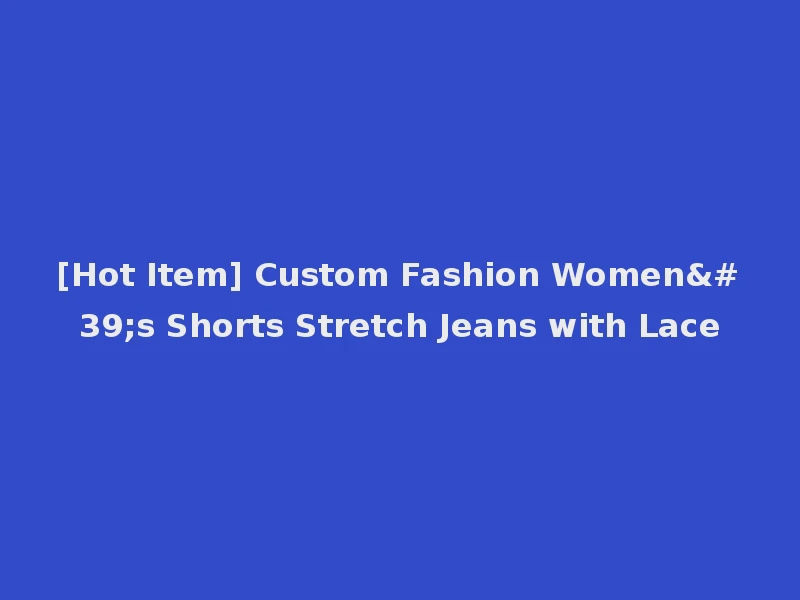 [Hot Item] Custom Fashion Women's Shorts Stretch Jeans with Lace