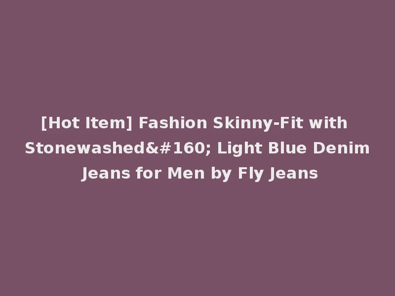 [Hot Item] Fashion Skinny-Fit with Stonewashed  Light Blue Denim Jeans for Men by Fly Jeans