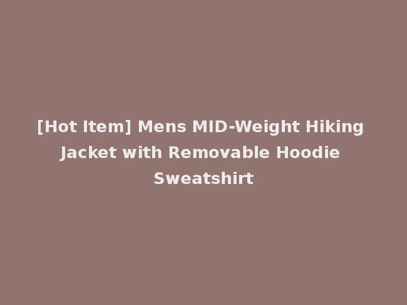 [Hot Item] Mens MID-Weight Hiking Jacket with Removable Hoodie Sweatshirt