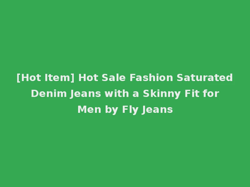 [Hot Item] Hot Sale Fashion Saturated Denim Jeans with a Skinny Fit for Men by Fly Jeans