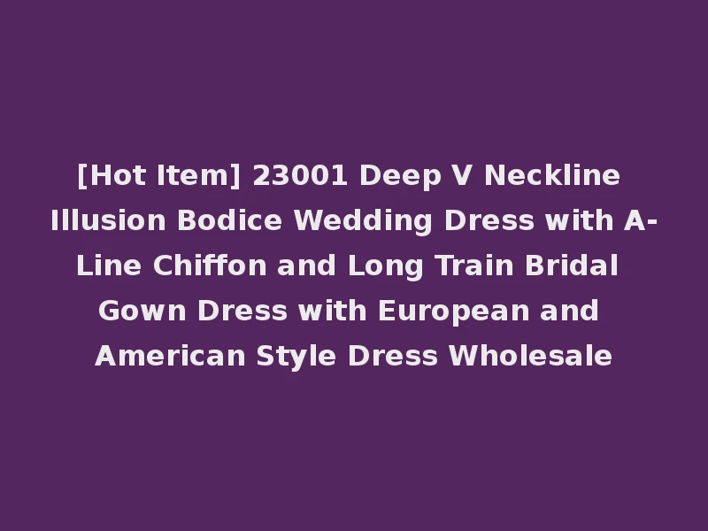 [Hot Item] 23001 Deep V Neckline Illusion Bodice Wedding Dress with A-Line Chiffon and Long Train Bridal Gown Dress with European and American Style Dress Wholesale