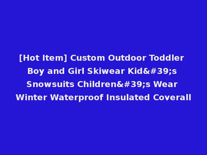[Hot Item] Custom Outdoor Toddler Boy and Girl Skiwear Kid's Snowsuits Children's Wear Winter Waterproof Insulated Coverall