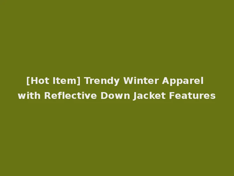 [Hot Item] Trendy Winter Apparel with Reflective Down Jacket Features