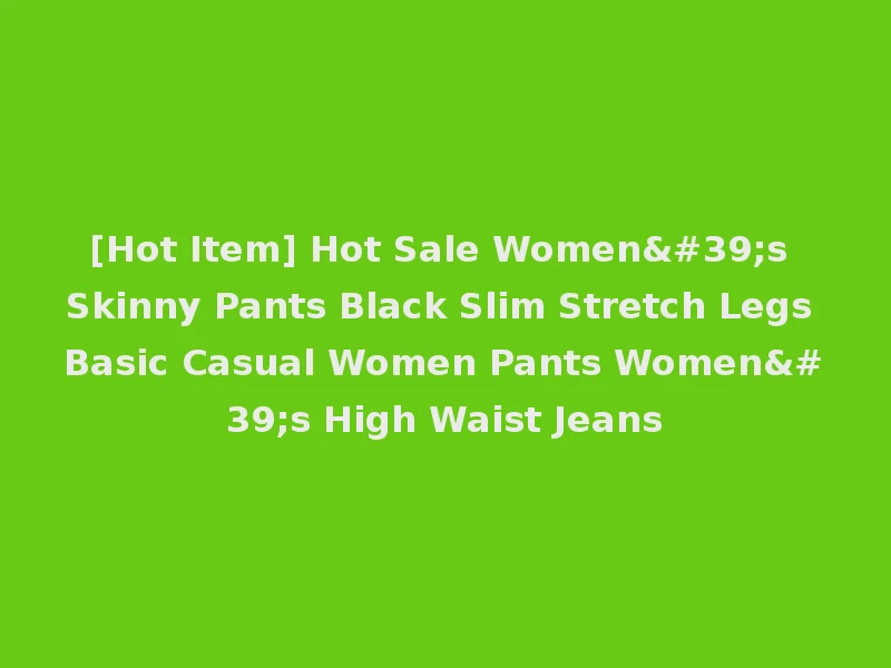 [Hot Item] Hot Sale Women's Skinny Pants Black Slim Stretch Legs Basic Casual Women Pants Women's High Waist Jeans