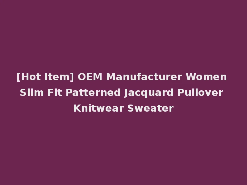 [Hot Item] OEM Manufacturer Women Slim Fit Patterned Jacquard Pullover Knitwear Sweater
