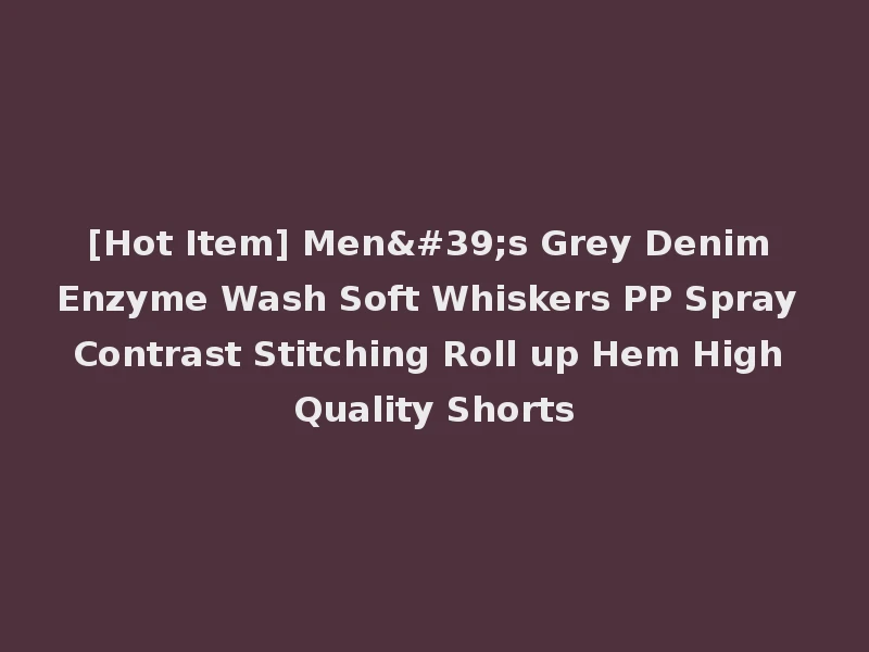 [Hot Item] Men's Grey Denim Enzyme Wash Soft Whiskers PP Spray Contrast Stitching Roll up Hem High Quality Shorts